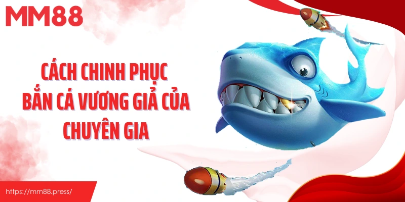 Cách chinh phục bắn cá vương giả của chuyên gia