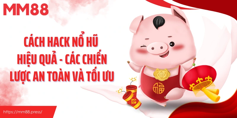 Cách Hack Nổ Hũ Hiệu Quả - Các Chiến Lược An Toàn Và Tối Ưu