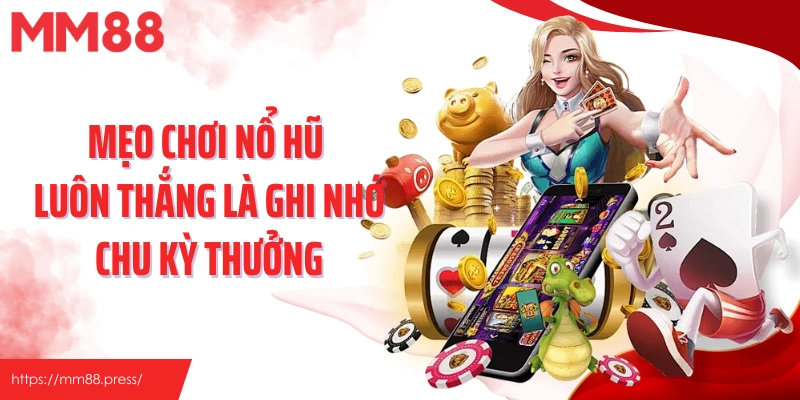 Mẹo chơi nổ hũ luôn thắng là ghi nhớ chu kỳ thưởng